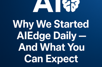 Why We Started AIEdge Daily — And What You Can Expect